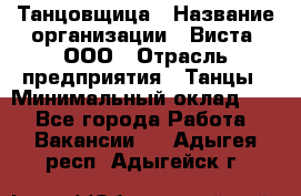 Танцовщица › Название организации ­ Виста, ООО › Отрасль предприятия ­ Танцы › Минимальный оклад ­ 1 - Все города Работа » Вакансии   . Адыгея респ.,Адыгейск г.